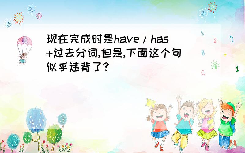 现在完成时是have/has+过去分词,但是,下面这个句似乎违背了?