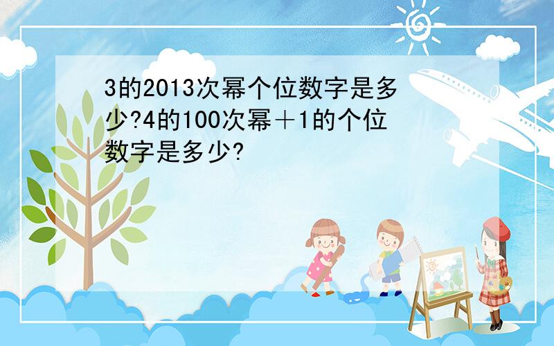 3的2013次幂个位数字是多少?4的100次幂＋1的个位数字是多少?