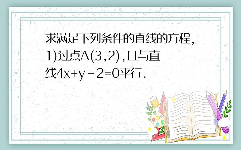 求满足下列条件的直线的方程,1)过点A(3,2),且与直线4x+y-2=0平行.