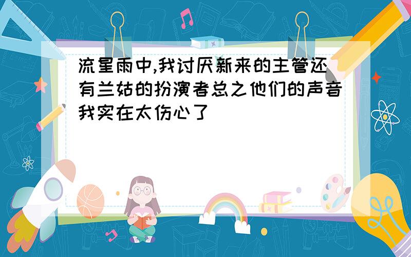 流星雨中,我讨厌新来的主管还有兰姑的扮演者总之他们的声音我实在太伤心了