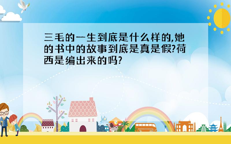 三毛的一生到底是什么样的,她的书中的故事到底是真是假?荷西是编出来的吗?