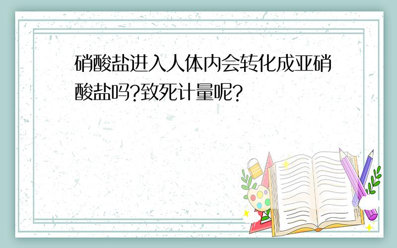 硝酸盐进入人体内会转化成亚硝酸盐吗?致死计量呢?