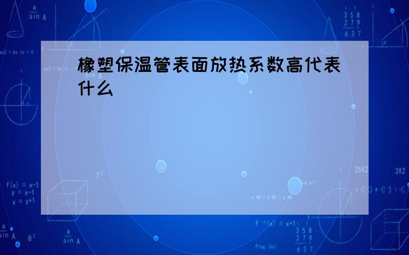 橡塑保温管表面放热系数高代表什么