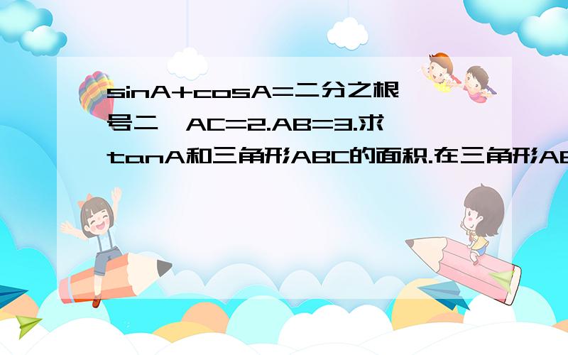 sinA+cosA=二分之根号二,AC=2.AB=3.求tanA和三角形ABC的面积.在三角形ABC中.