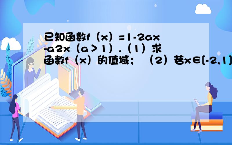 已知函数f（x）=1-2ax-a2x（a＞1）.（1）求函数f（x）的值域； （2）若x∈[-2,1]时,函数f（x）的