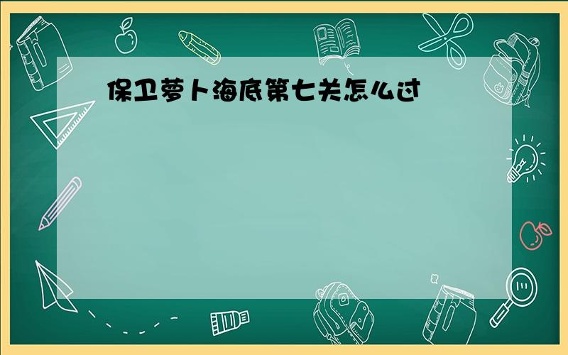 保卫萝卜海底第七关怎么过