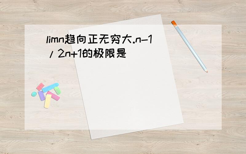 limn趋向正无穷大.n-1/2n+1的极限是