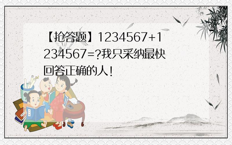 【抢答题】1234567+1234567=?我只采纳最快回答正确的人!