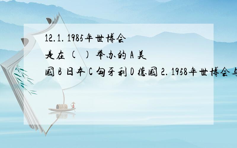 12.1． 1985年世博会是在 ( ) 举办的 A 美国 B 日本 C 匈牙利 D 德国 2． 1958年世博会与上一