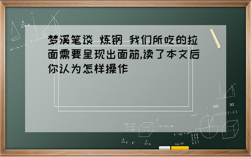 梦溪笔谈 炼钢 我们所吃的拉面需要呈现出面筋,读了本文后你认为怎样操作