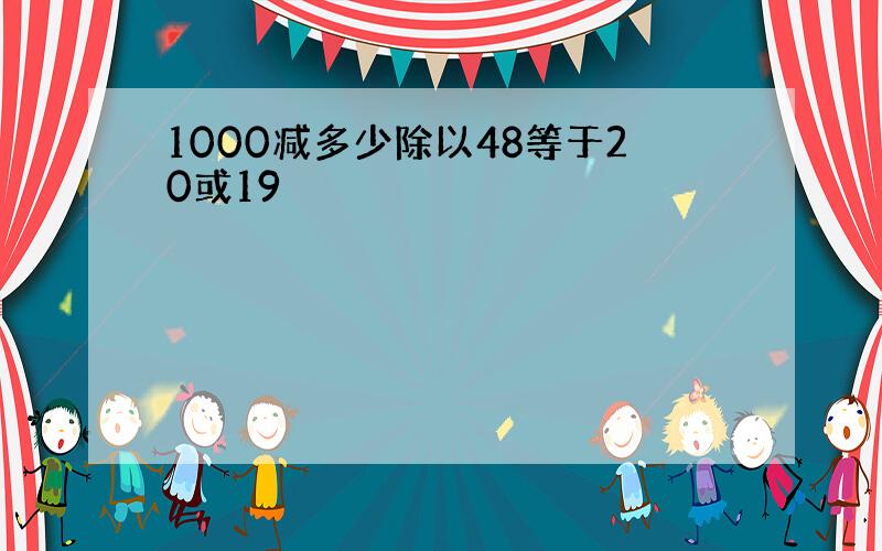 1000减多少除以48等于20或19