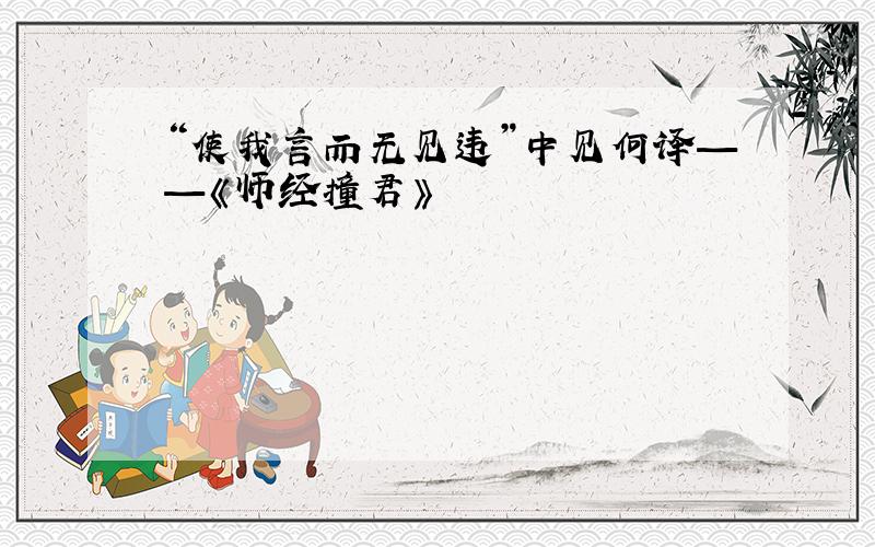 “使我言而无见违”中见何译——《师经撞君》