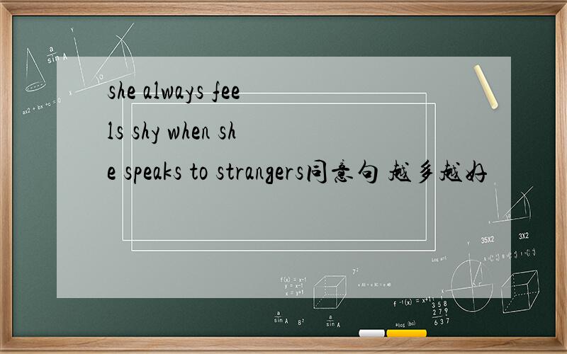 she always feels shy when she speaks to strangers同意句 越多越好