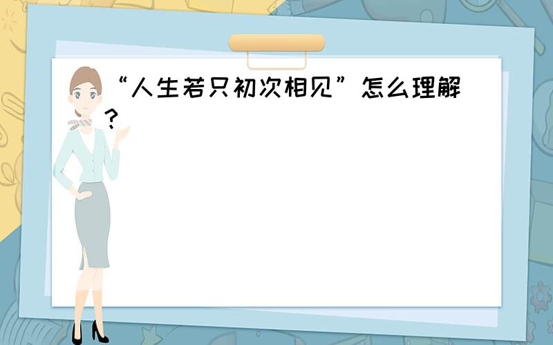 “人生若只初次相见”怎么理解?