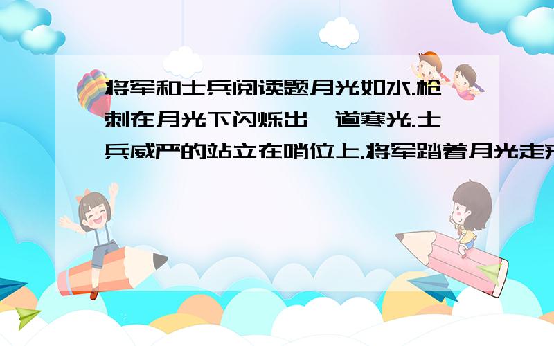 将军和士兵阅读题月光如水.枪刺在月光下闪烁出一道寒光.士兵威严的站立在哨位上.将军踏着月光走来了.身后跟着一大帮陪同和随