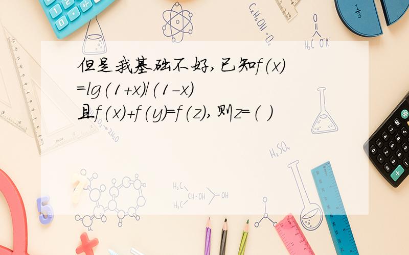 但是我基础不好,已知f（x)=lg(1+x)/(1-x)且f(x)+f(y)=f(z),则z=（ ）