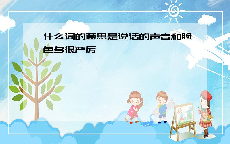 什么词的意思是说话的声音和脸色多很严厉