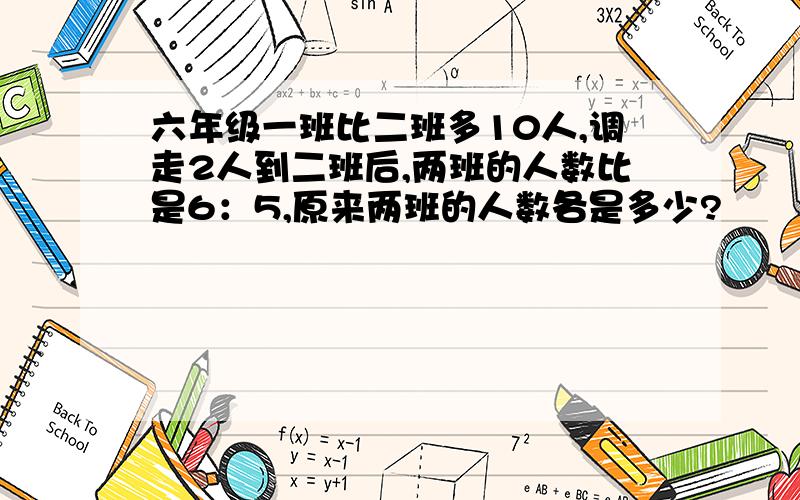 六年级一班比二班多10人,调走2人到二班后,两班的人数比是6：5,原来两班的人数各是多少?