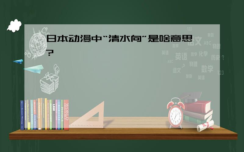 日本动漫中“清水向”是啥意思?