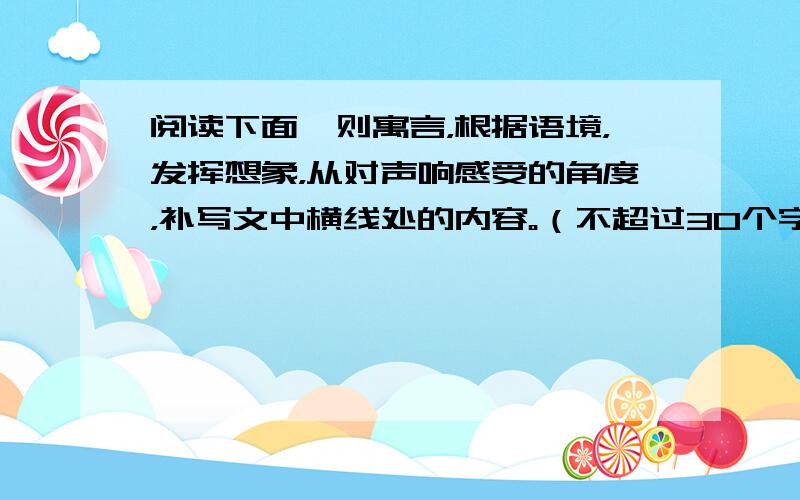 阅读下面一则寓言，根据语境，发挥想象，从对声响感受的角度，补写文中横线处的内容。（不超过30个字）