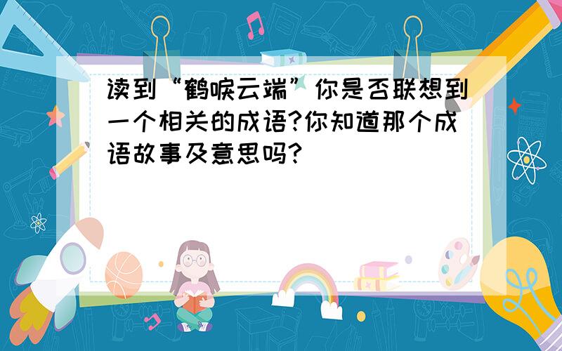 读到“鹤唳云端”你是否联想到一个相关的成语?你知道那个成语故事及意思吗?