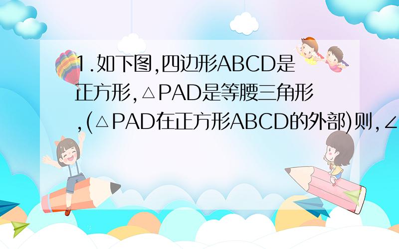 1.如下图,四边形ABCD是正方形,△PAD是等腰三角形,(△PAD在正方形ABCD的外部)则,∠BPC=