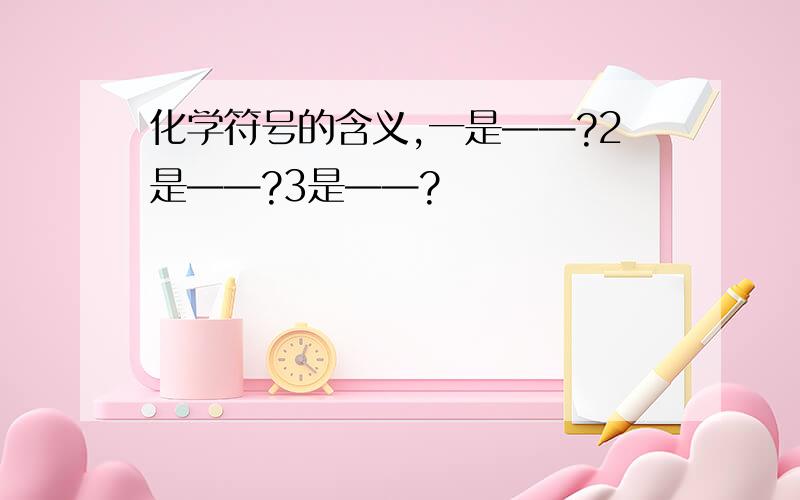 化学符号的含义,一是——?2是——?3是——?