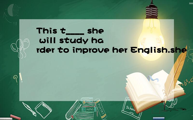 This t____ she will study harder to improve her English.she