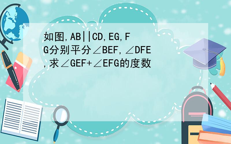 如图,AB||CD,EG,FG分别平分∠BEF,∠DFE,求∠GEF+∠EFG的度数