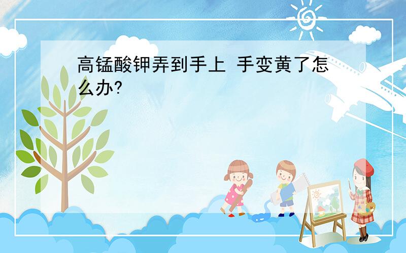 高锰酸钾弄到手上 手变黄了怎么办?