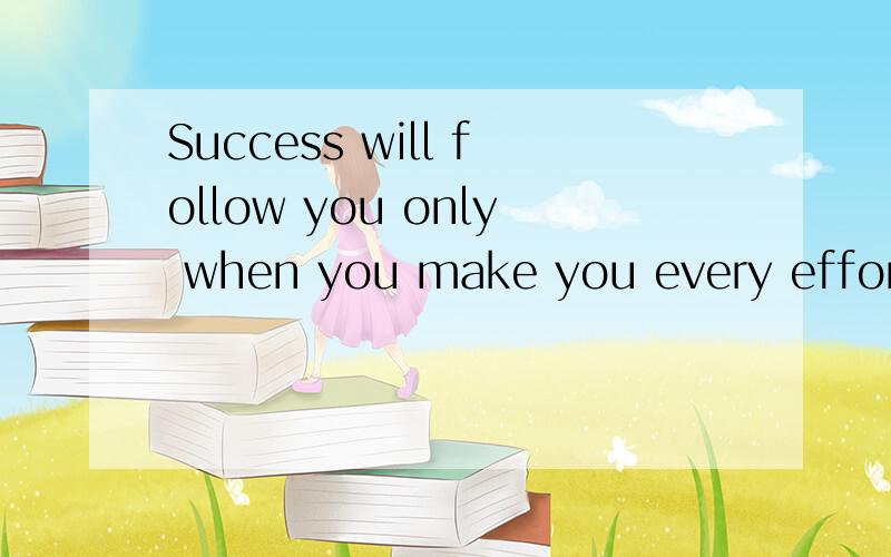 Success will follow you only when you make you every effort