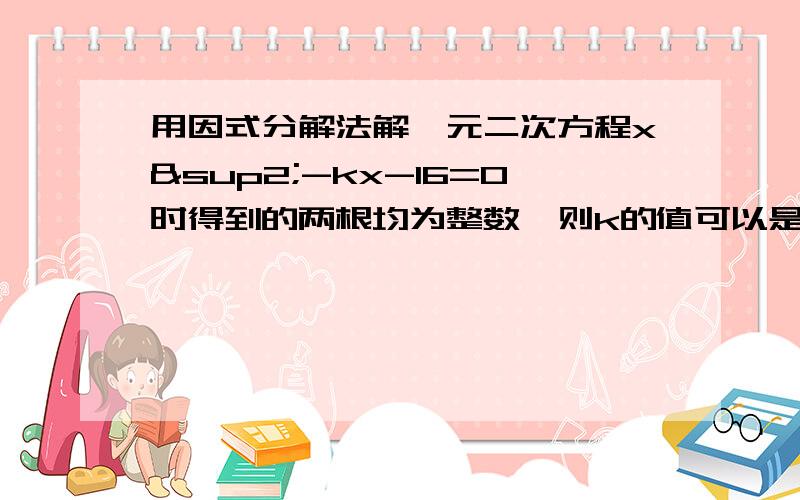 用因式分解法解一元二次方程x²-kx-16=0时得到的两根均为整数,则k的值可以是什么?