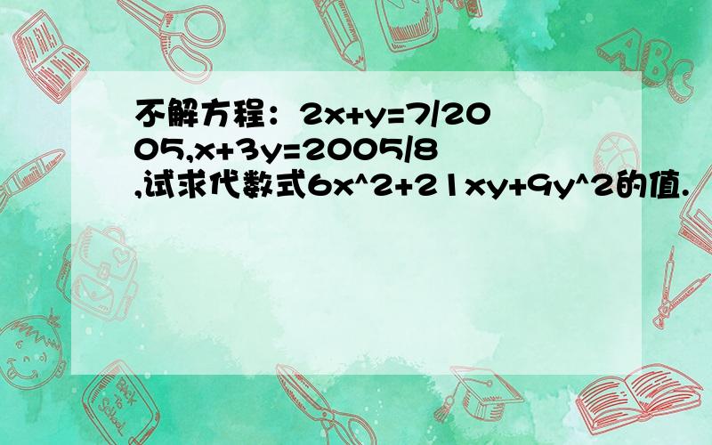 不解方程：2x+y=7/2005,x+3y=2005/8,试求代数式6x^2+21xy+9y^2的值.