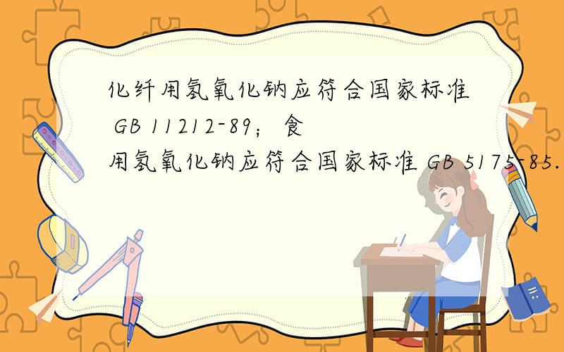 化纤用氢氧化钠应符合国家标准 GB 11212-89；食用氢氧化钠应符合国家标准 GB 5175-85.