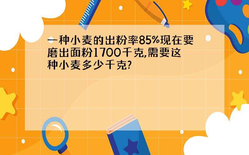 一种小麦的出粉率85%现在要磨出面粉1700千克,需要这种小麦多少千克?