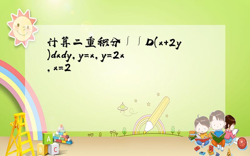 计算二重积分∫∫D(x+2y)dxdy,y=x,y=2x,x=2