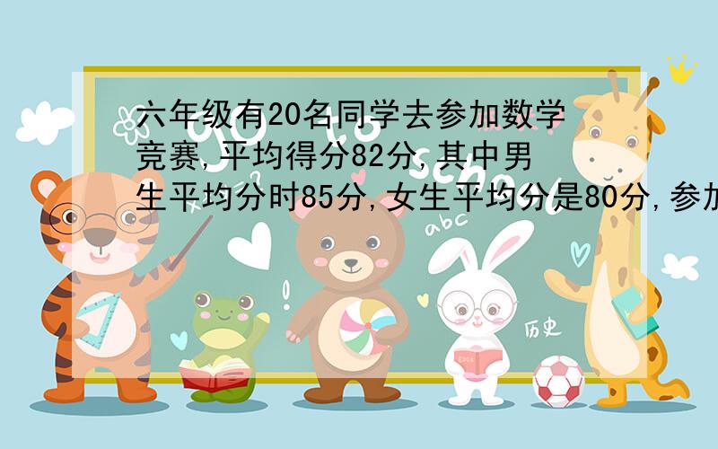 六年级有20名同学去参加数学竞赛,平均得分82分,其中男生平均分时85分,女生平均分是80分,参加竞赛的女同学