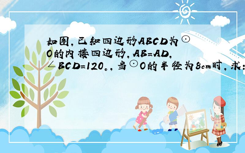 如图，已知四边形ABCD为⊙O的内接四边形，AB=AD，∠BCD=120°，当⊙O的半径为8cm时，求：△ABD的内切圆