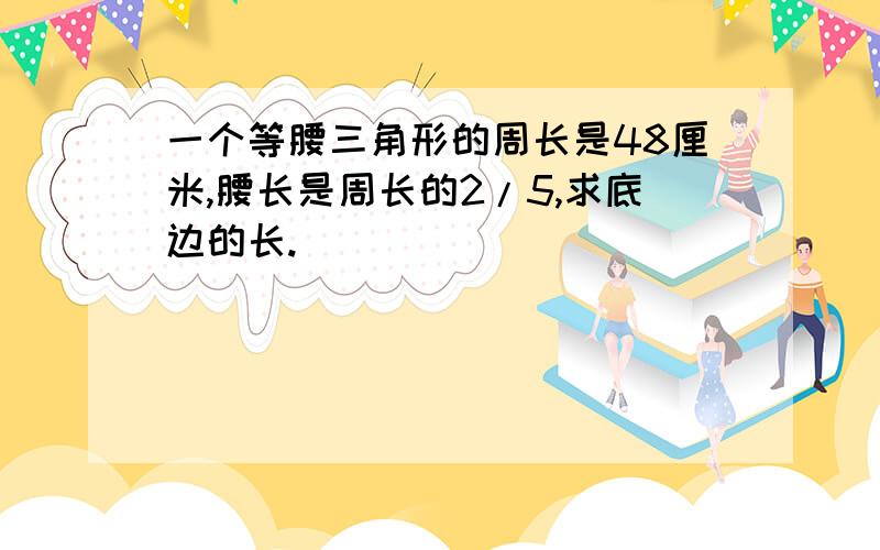 一个等腰三角形的周长是48厘米,腰长是周长的2/5,求底边的长.