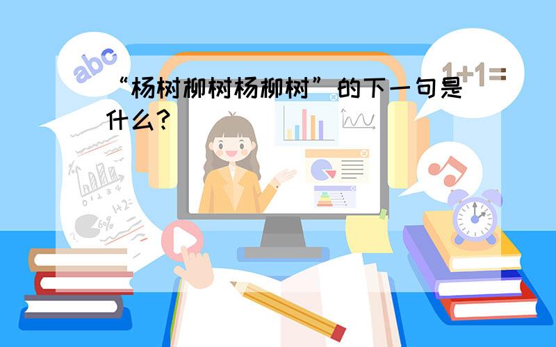 “杨树柳树杨柳树”的下一句是什么?