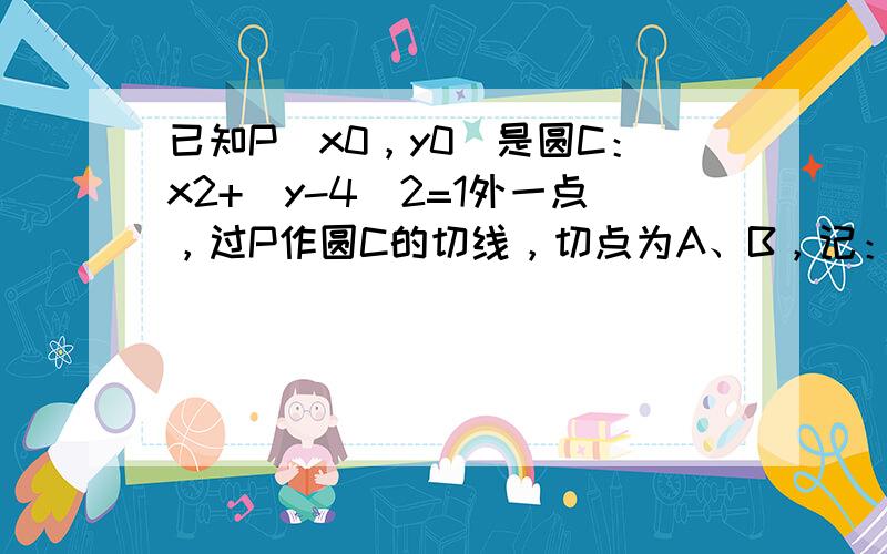 已知P（x0，y0）是圆C：x2+（y-4）2=1外一点，过P作圆C的切线，切点为A、B，记：四边形PACB的面积为f（