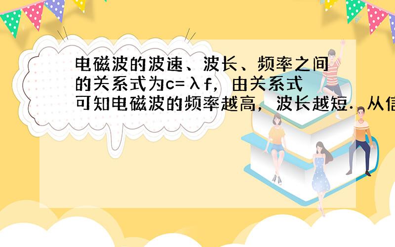 电磁波的波速、波长、频率之间的关系式为c=λf，由关系式可知电磁波的频率越高，波长越短．从信息理论角度分析表明