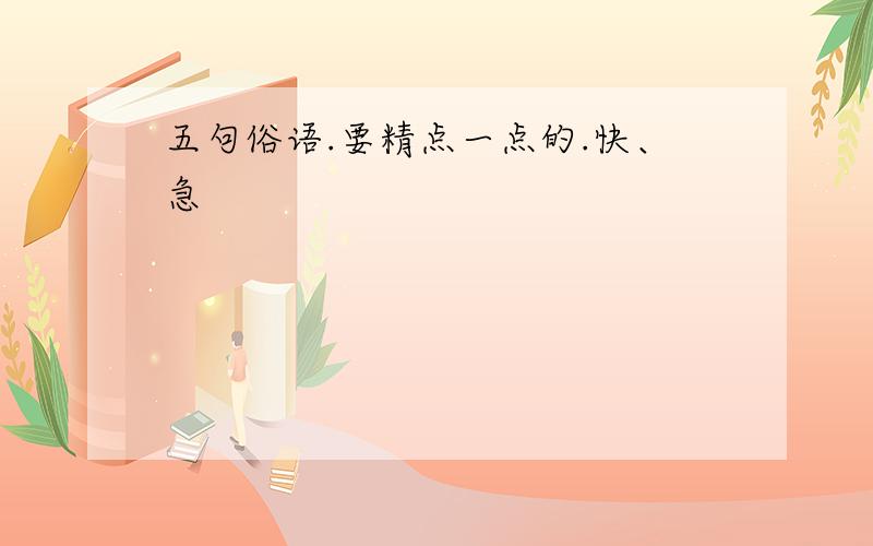 五句俗语.要精点一点的.快、急