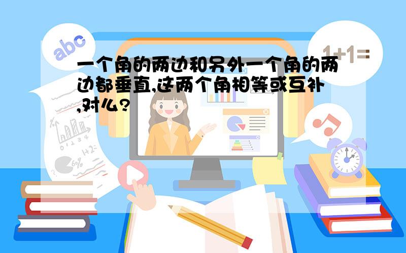 一个角的两边和另外一个角的两边都垂直,这两个角相等或互补,对么?