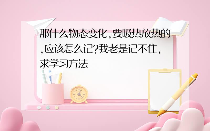 那什么物态变化,要吸热放热的,应该怎么记?我老是记不住,求学习方法