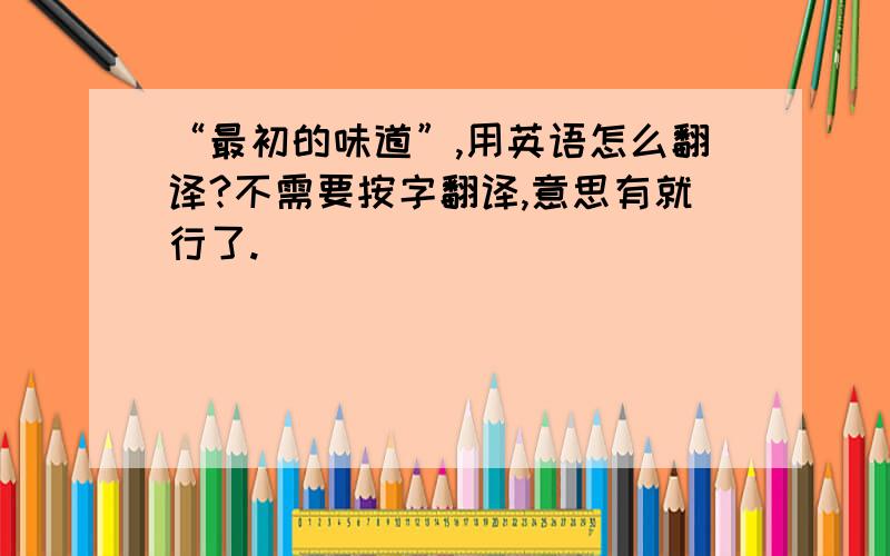 “最初的味道”,用英语怎么翻译?不需要按字翻译,意思有就行了.