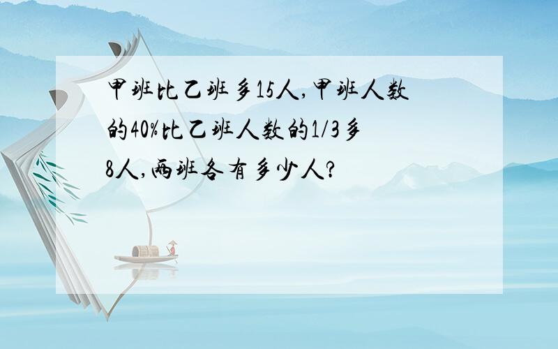 甲班比乙班多15人,甲班人数的40%比乙班人数的1/3多8人,两班各有多少人?