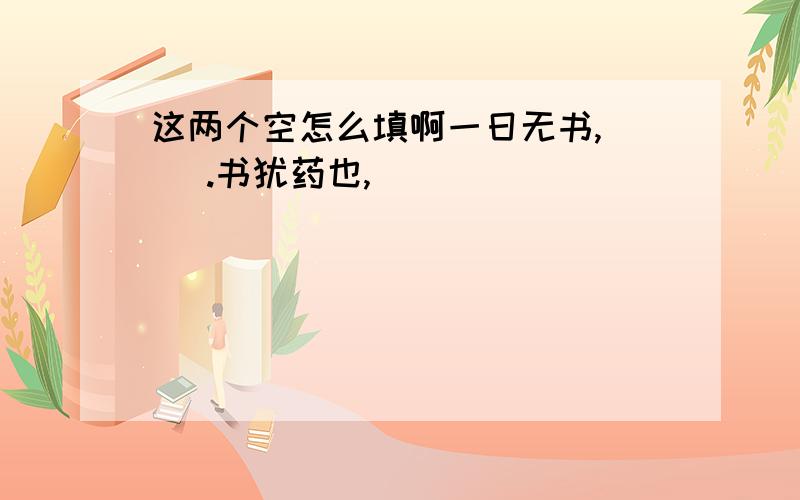 这两个空怎么填啊一日无书,（ ）.书犹药也,（ ）