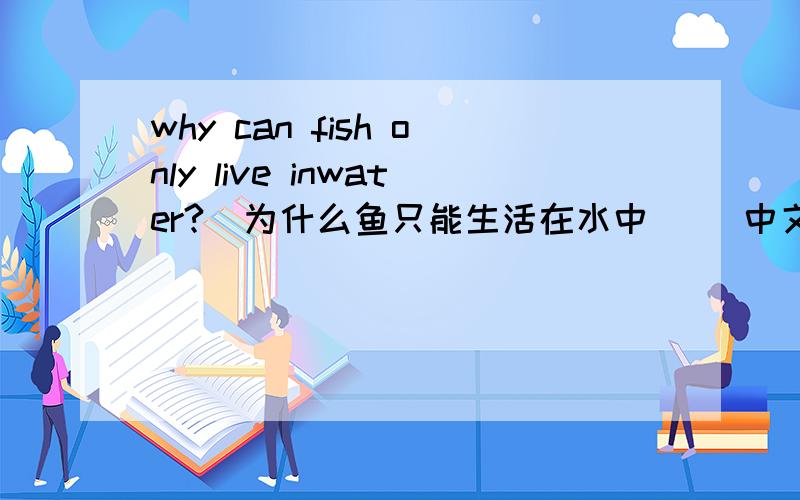 why can fish only live inwater?(为什么鱼只能生活在水中) （中文）因为陆上有猫.（英文）