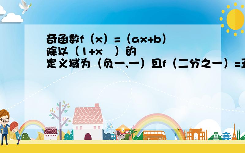 奇函数f（x）=（ax+b）除以（1+x²）的定义域为（负一,一）且f（二分之一）=五分之二.